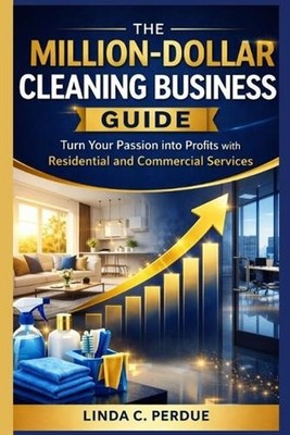 The Million-Dollar Cleaning Business Guide: Turn your Passion into Profits with 