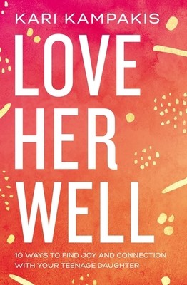 Love Her Well: 10 Ways to Find Joy and Connection with Your Teenage Daughter by