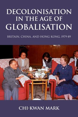 Decolonisation in the Age of Globalisation : Britain, China, and Hong Kong, ...