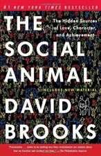 The Social Animal : The Hidden Sources of Love, Character, and Ac