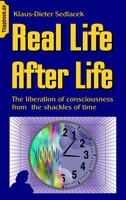 Real Life After Life | The Liberation Of Consciousness From The Shackles Of Time