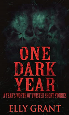 One Dark Year: A Year's Worth Of Twisted Short Stories - Hardback NEW Grant, Ell