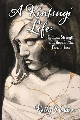 A Kintsugi Life Finding Strength and Hope in the Face of Loss Kelly Holden Buch