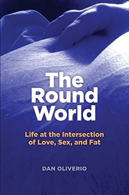 Round World : Life at the Intersection of Love, Sex, and Fat by Dan Oliverio ...