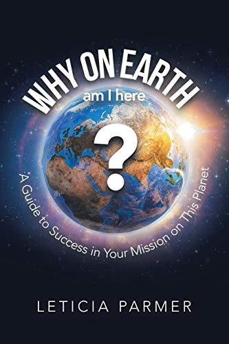 WHY ON EARTH?: A Guide to Success in Your Mission on This Planet