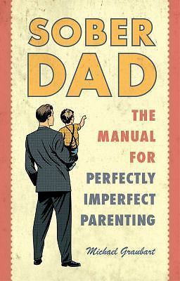 Sober Dad: The Manual for Perfectly Imperfect Parenting, Graubart, Michael, Good