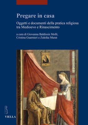 Pregare in casa. Oggetti e documenti della pratica religiosa tra Medioevo ...