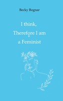 I Think, Therefore I Am A Feminist Becky Bognar