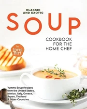Classic and Exotic Soup Cookbook for the Home Chef: Yummy Soup Recipes from the