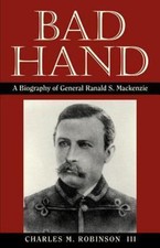 Bad Hand: A Biography of General Ranald S. Mackenzie, Robinson III, Charles M., 
