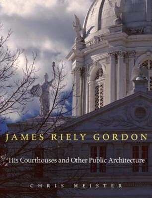 James Riely Gordon: His Courthouses and Other Public Architecture by Meister