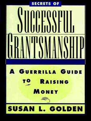 Secrets of Successful Grantsmanship : A Guerrilla Guide to Raising Money, Pap...