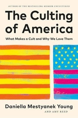 The Culting of America: What Makes a Cult and Why We Love Them: New