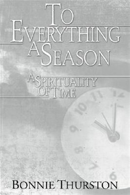 To Everything a Season : A Spirituality of Time, Paperback by Thurston, Bonni...