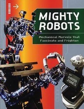 Mighty Robots: Mechanical Marvels that Fascinate and Frighten by