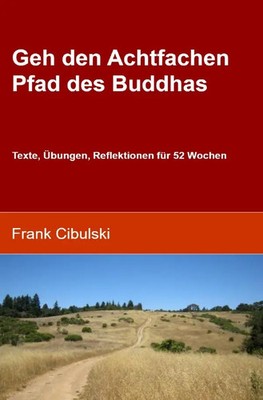 Geh den Achtfachen Pfad des Buddhas Texte, Übungen, Reflektionen für 52 Wochen