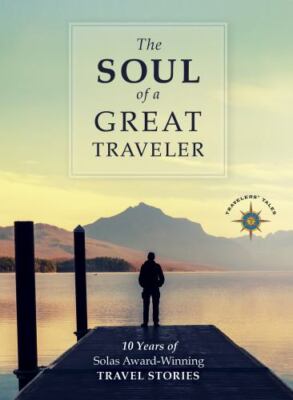 Soul of a Great Traveler : 10 Years of Solas Award-winning Travel Stories, Ha...