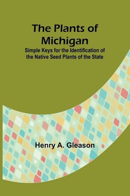 The Plants of Michigan ; Simple Keys for the Identification of the Native...