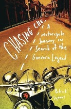 Chasing Che: A Motorcycle Journey in Search of the Guevara Legend by Patrick Sym
