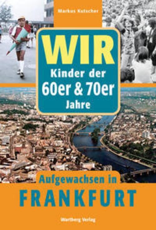 Wir. Kinder der 60er/70er Jahre. Aufgewachsen in Frankfurt Markus Kutscher