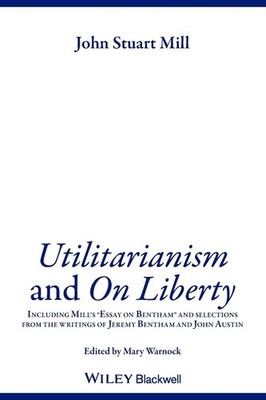 Utilitarianism and On Liberty: Including Mill's 'Essay on Bentham' and Selec...