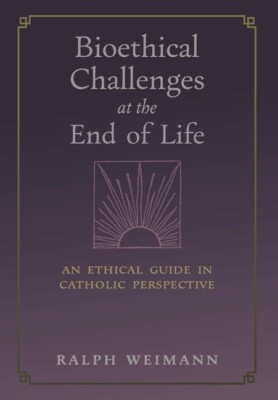 Bioethical Challenges At The End Of Life: An Ethical Guide In Catholic Pers...