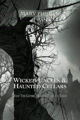 Wicked Uncles & Haunted Cellars: What the Gothic Heroine Tells Us Today by Mary