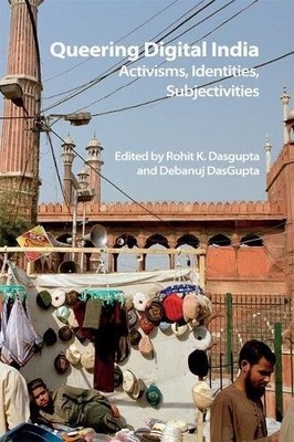 QUEERING DIGITAL INDIA: ACTIVISMS, IDENTITIES, By Rohit K. Dasgupta & Debanuj