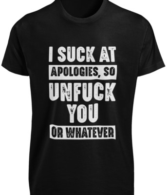 I Suck At Apologies So Unfu*k You Or Whatever T-SHIRT Funny Offensive GIFT TEE