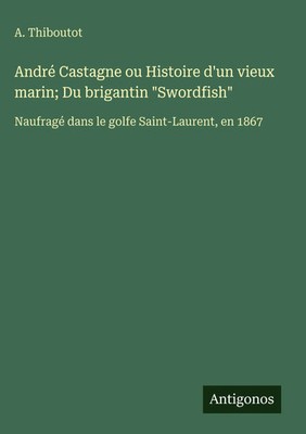 A. Thiboutot | André Castagne ou Histoire d'un vieux marin; Du brigantin...