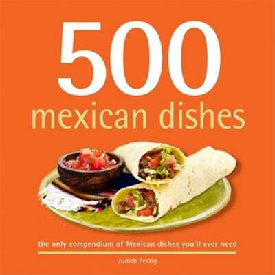 500 Mexican Dishes: The Only Compendium of Mexican Dishes You'll Ever Nee - GOOD