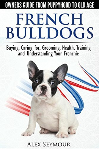 French Bulldogs - Owners Guide from Puppy to Old Age. Buying, Caring For, Gro.