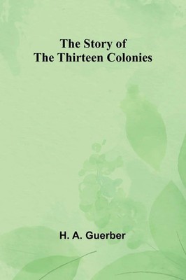 The Story of the Thirteen Colonies H. A. Guerber Taschenbuch Englisch 2024