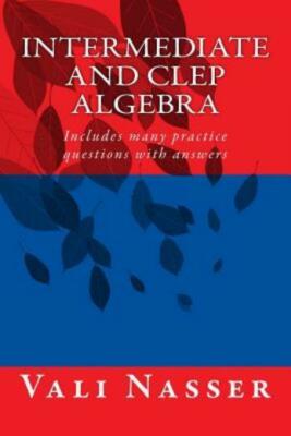 Intermediate And Clep Algebra: Includes Many Practice Questions With Answers