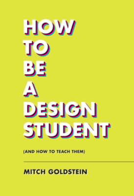 How to Be a Design Student (and How to Teach Them) by Mitch Goldstein: New