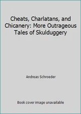 Cheats, Charlatans, and Chicanery: More Outrageous Tales of Skulduggery