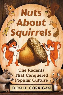 Nuts About Squirrels: The Rodents That Conquered Popular Culture by Don H. Corri