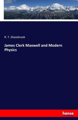 James Clerk Maxwell and Modern Physics R. T. Glazebrook