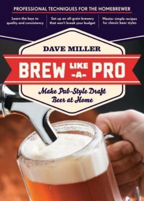 Brew Like a Pro: Make Pub-Style Draft Beer at Home by Miller, Dave