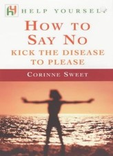 How to Say No: Kick the Disease to Please By Corinne Sweet