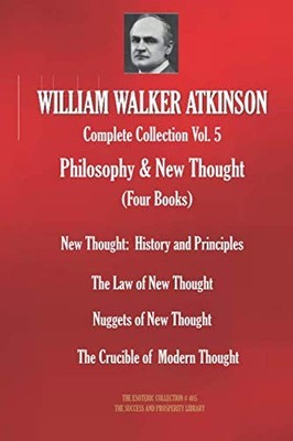 WILLIAM WALKER ATKINSON Complete Collection Vol. 5 Philosophy & New Thought (Fou