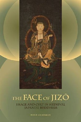 The Face of Jizo   Image and Cult in Medieval Japanese Buddhism Glassman