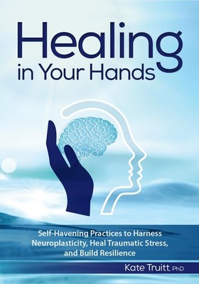 Healing in Your Hands: Self-Havening Practices to Harness Neuroplasticity, H...
