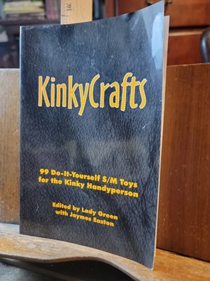 KinkyCrafts : 99 Do-It-Yourself S/M Toys for the Kinky Handyperson by Lady Green