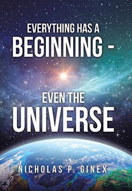Everything Has a Beginning - Even the Universe by Nicholas P Ginex HARDBACK