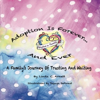 ADOPTION IS FOREVER - AND EVER: A FAMILY'S JOURNEY OF By Linda C. Arnett NEW