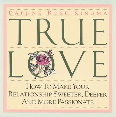 True Love: How to Make Your Relationship Sweeter, Deeper and More Passionate - D