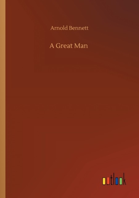 A Great Man by Arnold Bennett PAPERBACK 9783752321876