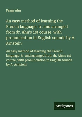 Franz Ahn | An easy method of learning the French language, tr. and arranged...
