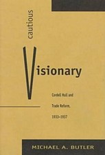 Cautious Visionary: Cordell Hull and Trade Reform, 1933-1937 (American Diplomat
